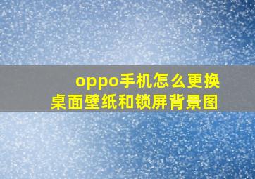 oppo手机怎么更换桌面壁纸和锁屏背景图