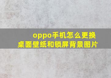 oppo手机怎么更换桌面壁纸和锁屏背景图片