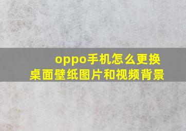 oppo手机怎么更换桌面壁纸图片和视频背景