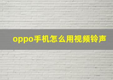 oppo手机怎么用视频铃声