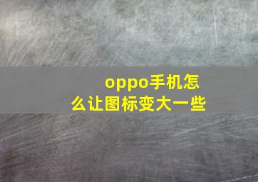 oppo手机怎么让图标变大一些