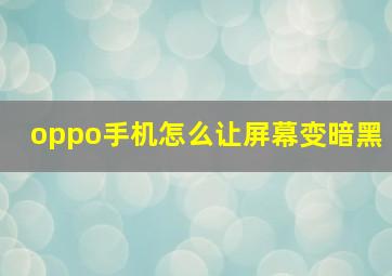 oppo手机怎么让屏幕变暗黑