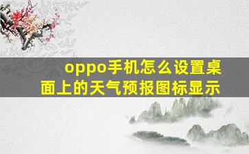 oppo手机怎么设置桌面上的天气预报图标显示