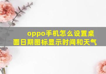 oppo手机怎么设置桌面日期图标显示时间和天气