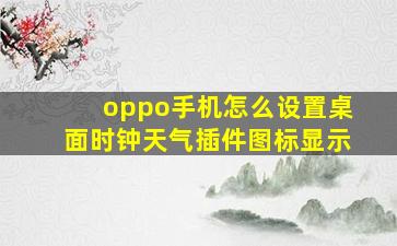 oppo手机怎么设置桌面时钟天气插件图标显示