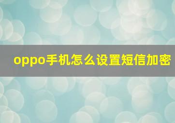 oppo手机怎么设置短信加密