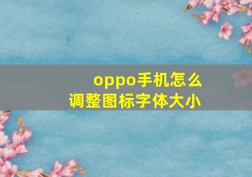 oppo手机怎么调整图标字体大小