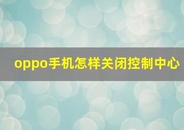 oppo手机怎样关闭控制中心