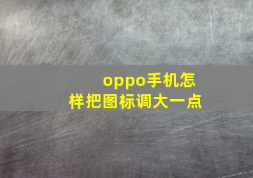 oppo手机怎样把图标调大一点