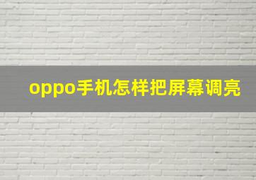 oppo手机怎样把屏幕调亮