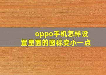 oppo手机怎样设置里面的图标变小一点