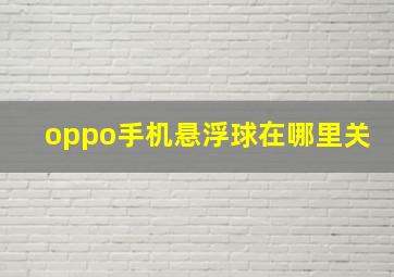 oppo手机悬浮球在哪里关