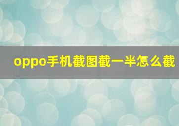 oppo手机截图截一半怎么截