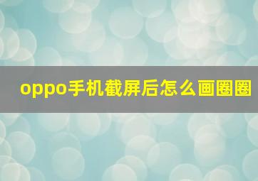 oppo手机截屏后怎么画圈圈