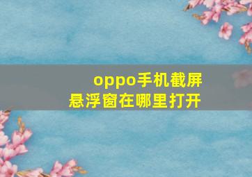 oppo手机截屏悬浮窗在哪里打开