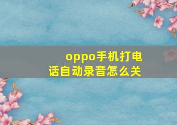 oppo手机打电话自动录音怎么关