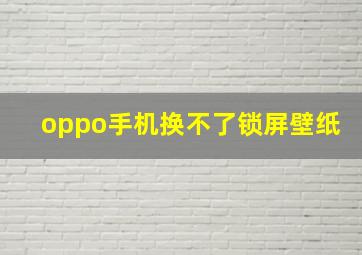 oppo手机换不了锁屏壁纸