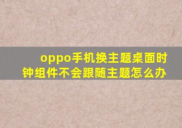 oppo手机换主题桌面时钟组件不会跟随主题怎么办