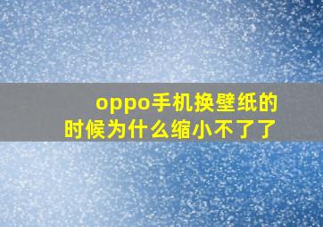 oppo手机换壁纸的时候为什么缩小不了了