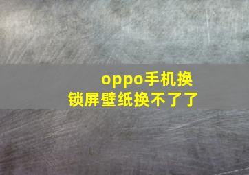 oppo手机换锁屏壁纸换不了了