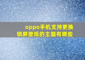 oppo手机支持更换锁屏壁纸的主题有哪些