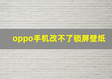 oppo手机改不了锁屏壁纸