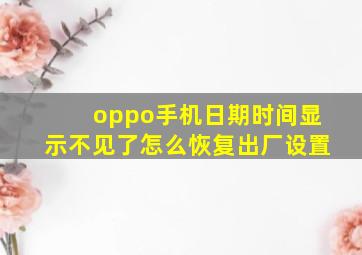 oppo手机日期时间显示不见了怎么恢复出厂设置