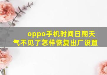 oppo手机时间日期天气不见了怎样恢复出厂设置