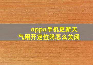 oppo手机更新天气用开定位吗怎么关闭