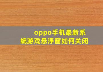 oppo手机最新系统游戏悬浮窗如何关闭