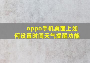 oppo手机桌面上如何设置时间天气提醒功能