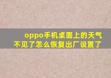 oppo手机桌面上的天气不见了怎么恢复出厂设置了