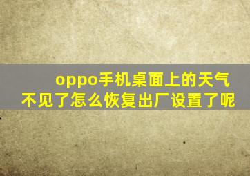 oppo手机桌面上的天气不见了怎么恢复出厂设置了呢