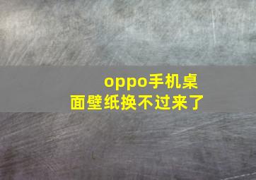 oppo手机桌面壁纸换不过来了