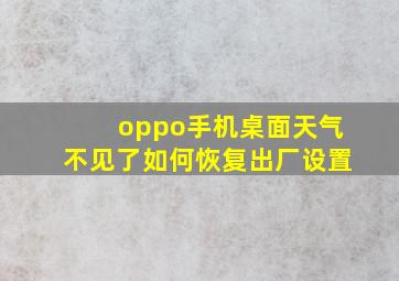 oppo手机桌面天气不见了如何恢复出厂设置