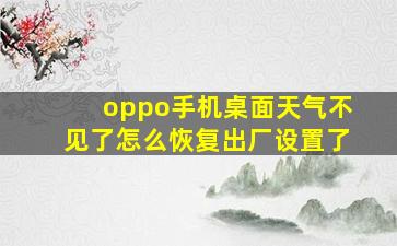 oppo手机桌面天气不见了怎么恢复出厂设置了