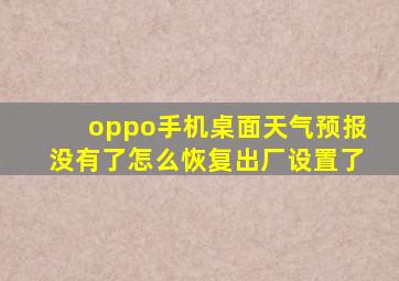 oppo手机桌面天气预报没有了怎么恢复出厂设置了