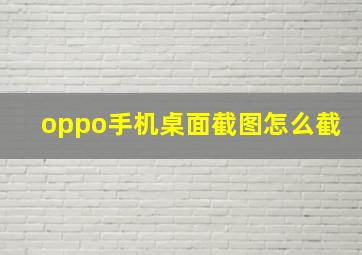 oppo手机桌面截图怎么截