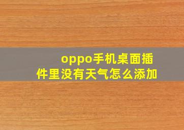 oppo手机桌面插件里没有天气怎么添加