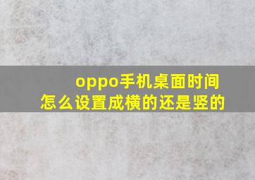 oppo手机桌面时间怎么设置成横的还是竖的