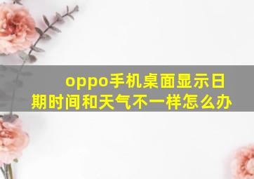 oppo手机桌面显示日期时间和天气不一样怎么办