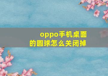 oppo手机桌面的圆球怎么关闭掉