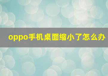 oppo手机桌面缩小了怎么办