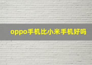 oppo手机比小米手机好吗