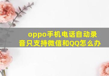 oppo手机电话自动录音只支持微信和QQ怎么办