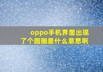 oppo手机界面出现了个圆圈是什么意思啊