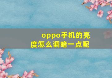 oppo手机的亮度怎么调暗一点呢