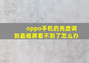 oppo手机的亮度调到最暗屏看不到了怎么办