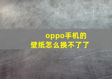 oppo手机的壁纸怎么换不了了