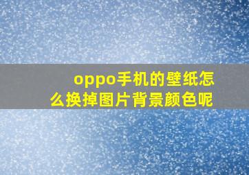 oppo手机的壁纸怎么换掉图片背景颜色呢